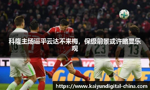 科隆主场逼平云达不来梅，保级前景或许略显乐观