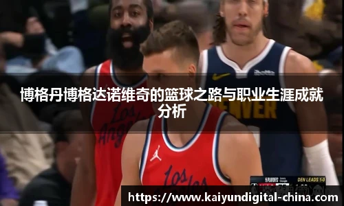 博格丹博格达诺维奇的篮球之路与职业生涯成就分析