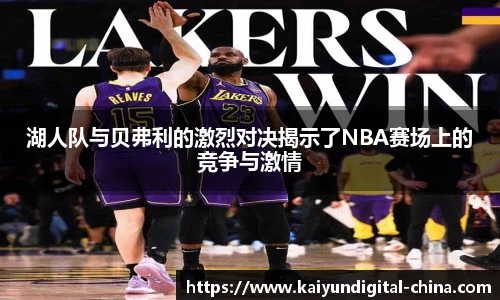 湖人队与贝弗利的激烈对决揭示了NBA赛场上的竞争与激情