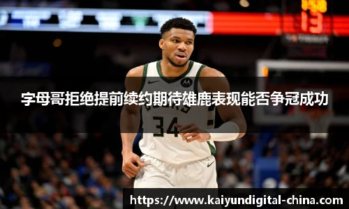 字母哥拒绝提前续约期待雄鹿表现能否争冠成功