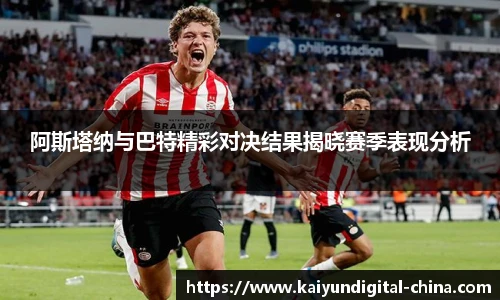 阿斯塔纳与巴特精彩对决结果揭晓赛季表现分析