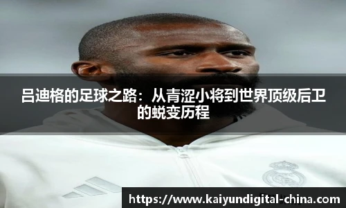 吕迪格的足球之路：从青涩小将到世界顶级后卫的蜕变历程