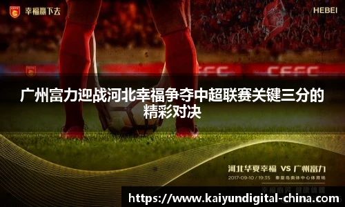 广州富力迎战河北幸福争夺中超联赛关键三分的精彩对决