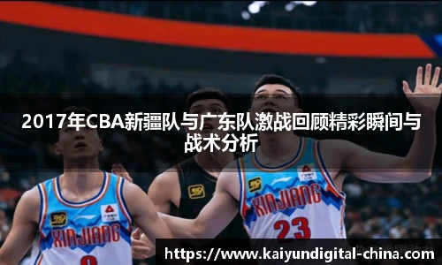 2017年CBA新疆队与广东队激战回顾精彩瞬间与战术分析