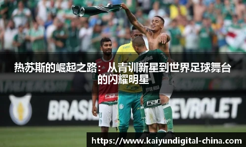 热苏斯的崛起之路：从青训新星到世界足球舞台的闪耀明星