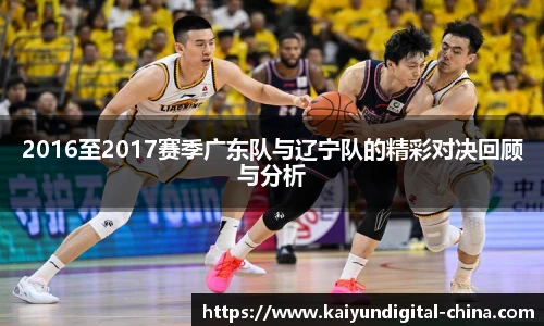 2016至2017赛季广东队与辽宁队的精彩对决回顾与分析