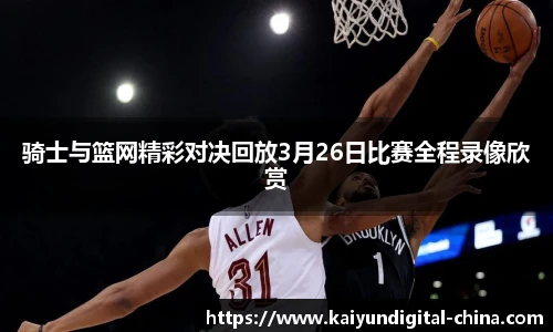 骑士与篮网精彩对决回放3月26日比赛全程录像欣赏