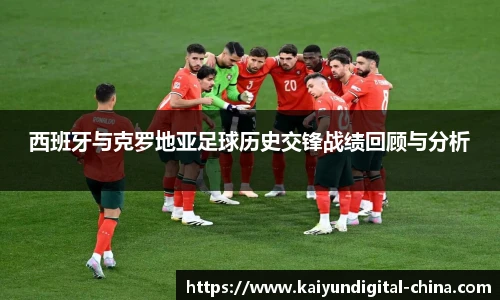 西班牙与克罗地亚足球历史交锋战绩回顾与分析