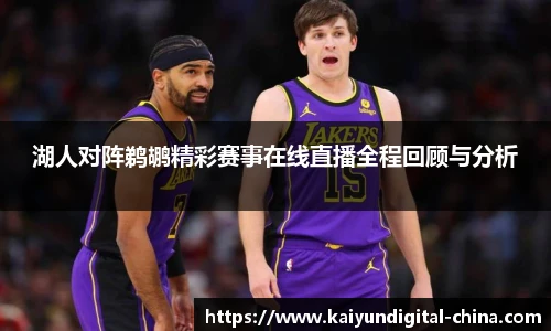 湖人对阵鹈鹕精彩赛事在线直播全程回顾与分析