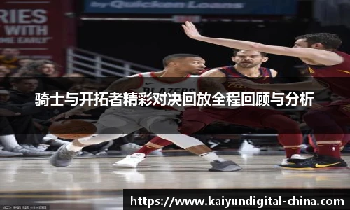 骑士与开拓者精彩对决回放全程回顾与分析