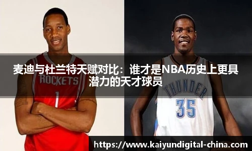 麦迪与杜兰特天赋对比：谁才是NBA历史上更具潜力的天才球员