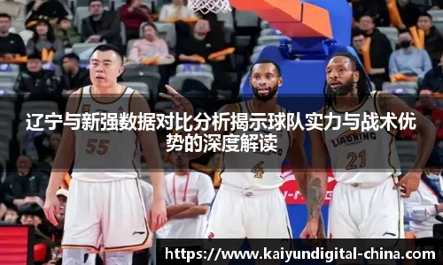 辽宁与新强数据对比分析揭示球队实力与战术优势的深度解读